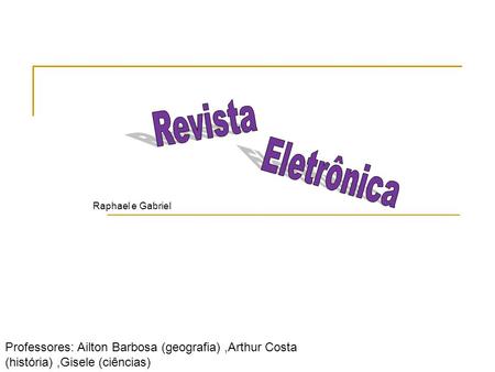 Raphael e Gabriel Professores: Ailton Barbosa (geografia),Arthur Costa (história),Gisele (ciências)