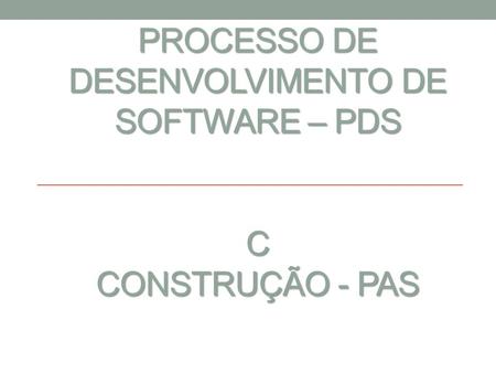 Processo de Desenvolvimento de Software – PDS C Construção - PAS