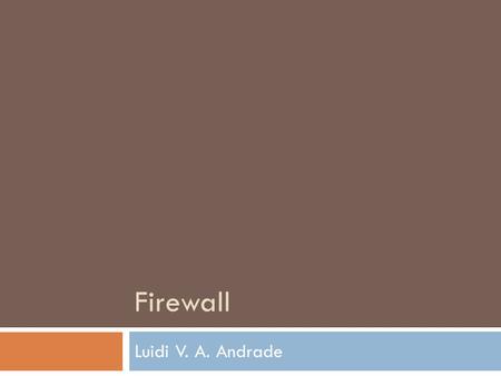 Firewall Luidi V. A. Andrade. Firewall  Um firewall protege rede de computadores de invasões hostis que possa comprometer confidencialidade ou resultar.