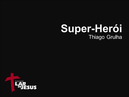 Super-Herói Thiago Grulha.