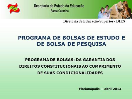 1 Diretoria de Educação Superior - DIES PROGRAMA DE BOLSAS DE ESTUDO E DE BOLSA DE PESQUISA Florianópolis – abril 2013 PROGRAMA DE BOLSAS: DA GARANTIA.