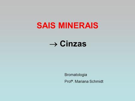 SAIS MINERAIS  Cinzas Bromatologia Profª. Mariana Schmidt.
