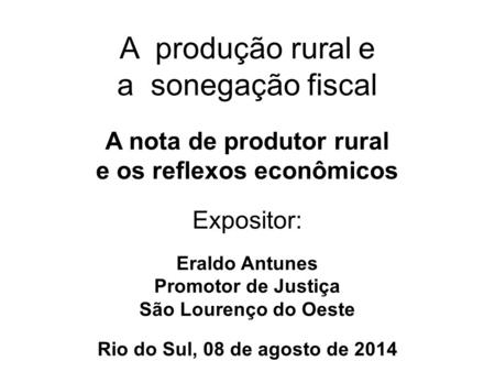 A produção rural e a sonegação fiscal A nota de produtor rural e os reflexos econômicos Expositor: Eraldo Antunes Promotor de Justiça.
