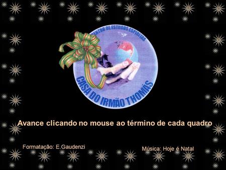 Formatação: E.Gaudenzi Música: Hoje é Natal Avance clicando no mouse ao término de cada quadro.