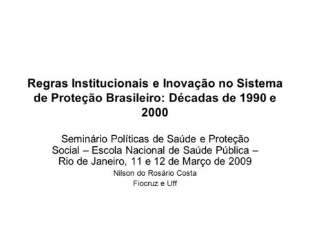 Regras Institucionais e Inovação no Sistema de Proteção Brasileiro: Décadas de 1990 e 2000 Seminário Políticas de Saúde e Proteção Social – Escola Nacional.