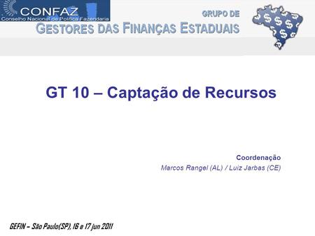 GT 10 – Captação de Recursos Coordenação Marcos Rangel (AL) / Luiz Jarbas (CE) GEFIN – São Paulo(SP), 16 e 17 jun 2011.