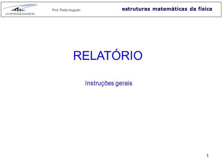 1 estruturas matemáticas da física UNIVERSIDADE DA MADEIRA Prof. Pedro Augusto RELATÓRIO Instruções gerais.