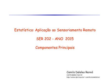 Estatística: Aplicação ao Sensoriamento Remoto SER 202 - ANO 2015 Componentes Principais Camilo Daleles Rennó camilo@dpi.inpe.br http://www.dpi.inpe.br/~camilo/estatistica/