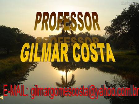 E-MAIL: gilmargomescosta@yahoo.com.br PROFESSOR GILMAR COSTA E-MAIL: gilmargomescosta@yahoo.com.br.