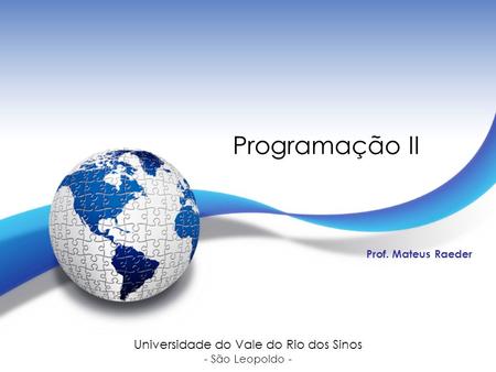 Programação II Prof. Mateus Raeder Universidade do Vale do Rio dos Sinos - São Leopoldo -