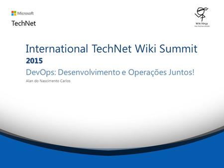 2015 International TechNet Wiki Summit 2015 DevOps: Desenvolvimento e Operações Juntos! Alan do Nascimento Carlos.