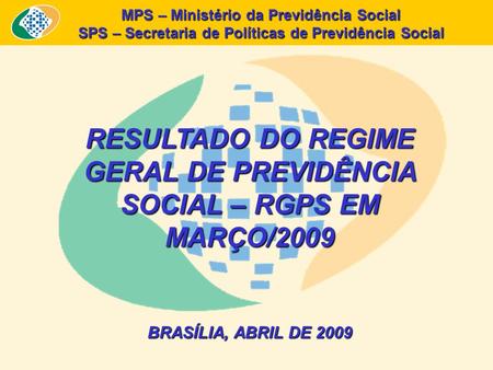 MPS – Ministério da Previdência Social SPS – Secretaria de Políticas de Previdência Social RESULTADO DO REGIME GERAL DE PREVIDÊNCIA SOCIAL – RGPS EM MARÇO/2009.