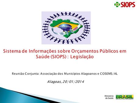 Sistema de Informações sobre Orçamentos Públicos em Saúde (SIOPS) : Legislação Reunião Conjunta: Associação dos Municípios Alagoanos e COSEMS/AL Alagoas,