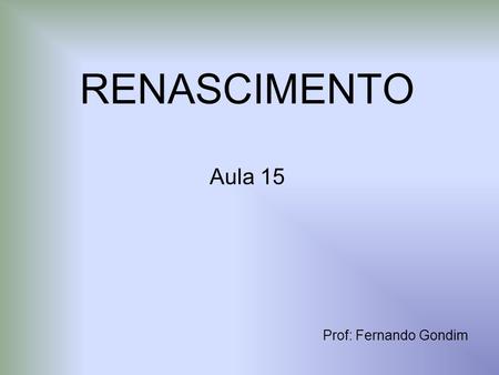 RENASCIMENTO Aula 15 Prof: Fernando Gondim.
