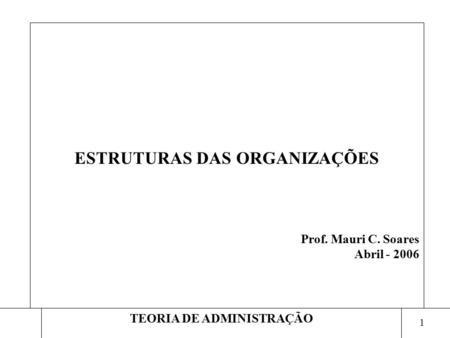 ESTRUTURAS DAS ORGANIZAÇÕES Prof. Mauri C. Soares Abril