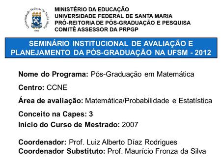 SEMINÁRIO INSTITUCIONAL DE AVALIAÇÃO E PLANEJAMENTO DA PÓS-GRADUAÇÃO NA UFSM - 2012 Nome do Programa: Pós-Graduação em Matemática Centro: CCNE Área de.