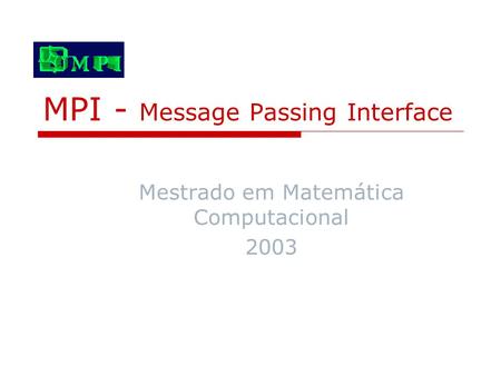 MPI - Message Passing Interface Mestrado em Matemática Computacional 2003.