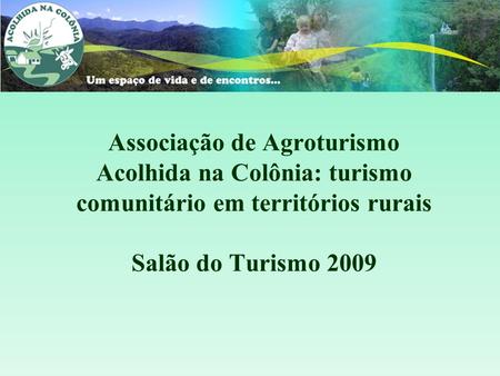 Associação de Agroturismo Acolhida na Colônia: turismo comunitário em territórios rurais Salão do Turismo 2009.