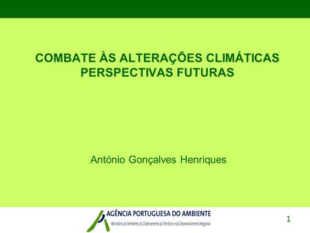 1 COMBATE ÀS ALTERAÇÕES CLIMÁTICAS PERSPECTIVAS FUTURAS António Gonçalves Henriques.