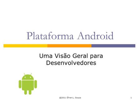 @2011 Éfren L. Souza1 Plataforma Android Uma Visão Geral para Desenvolvedores.