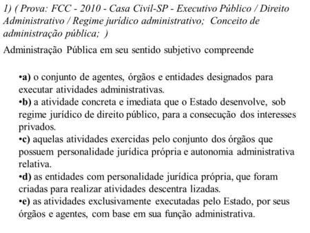 1) ( Prova: FCC - 2010 - Casa Civil-SP - Executivo Público / Direito Administrativo / Regime jurídico administrativo;  Conceito de administração pública; 