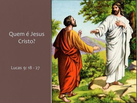 Quem é Jesus Cristo? Lucas 9: 18 - 27.