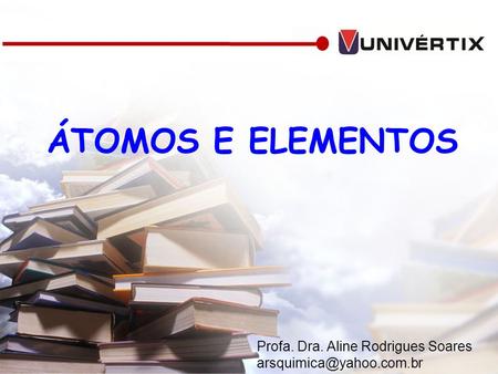ÁTOMOS E ELEMENTOS Profa. Dra. Aline Rodrigues Soares