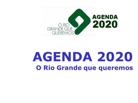 AGENDA 2020 O Rio Grande que queremos. Crescimento econômico Elevação da qualidade de vida Eqüidade social e regional Referência em inovação e tecnologia.