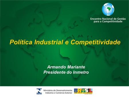 Política Industrial e Competitividade Armando Mariante Presidente do Inmetro.