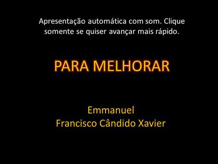 Emmanuel Francisco Cândido Xavier Apresentação automática com som. Clique somente se quiser avançar mais rápido.