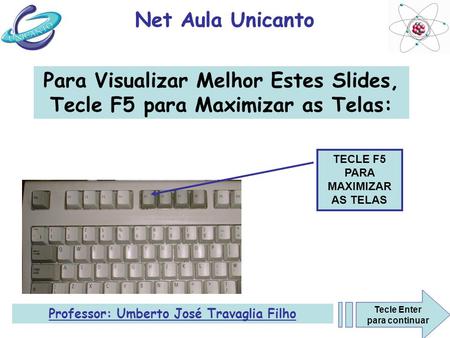 Net Aula Unicanto TECLE F5 PARA MAXIMIZAR AS TELAS Para Visualizar Melhor Estes Slides, Tecle F5 para Maximizar as Telas: Tecle Enter para continuar Professor: