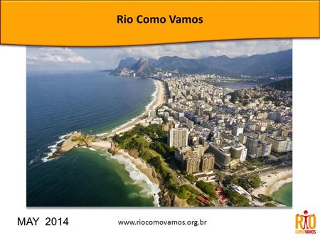 Rio Como Vamos MAY 2014 www.riocomovamos.org.br. Communication Information Civic Culture Monitoring of Public Policies Rio Como Vamos.