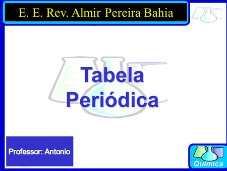 Prof. Carlos Busato Química TabelaPeriódica Prof. Jorge Luiz E. E. Rev. Almir Pereira Bahia.