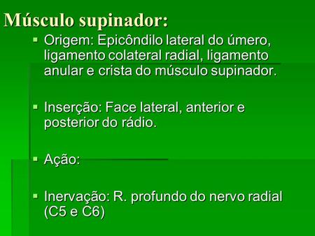 Músculo supinador: Origem: Epicôndilo lateral do úmero, ligamento colateral radial, ligamento anular e crista do músculo supinador. Inserção: Face lateral,