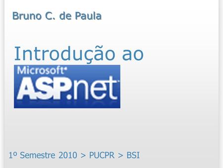 Introdução ao ASP.Net 1º Semestre 2010 > PUCPR > BSI Bruno C. de Paula.