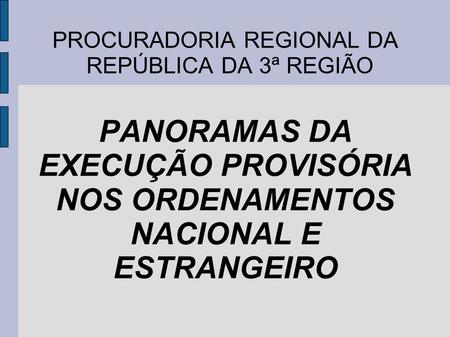 PROCURADORIA REGIONAL DA REPÚBLICA DA 3ª REGIÃO PANORAMAS DA EXECUÇÃO PROVISÓRIA NOS ORDENAMENTOS NACIONAL E ESTRANGEIRO.