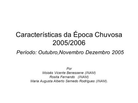 Características da Época Chuvosa 2005/2006 Período: Outubro,Novembro Dezembro 2005 Por Moisés Vicente Benessene (INAM) Rosita Fernando (INAM) Maria Augusta.