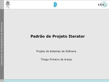 Padrão de Projeto Iterator Projeto de Sistemas de Software Thiago Pinheiro de Araújo.