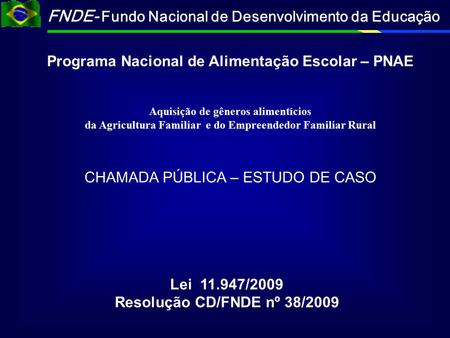 FNDE- Fundo Nacional de Desenvolvimento da Educação Lei 11.947/2009 Resolução CD/FNDE nº 38/2009 Programa Nacional de Alimentação Escolar – PNAE CHAMADA.