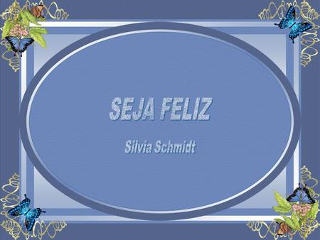 SEJA FELIZ Silvia Schmidt.