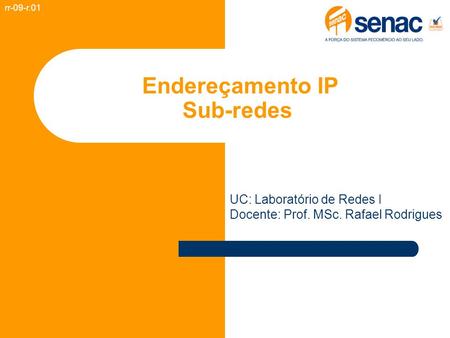 Endereçamento IP Sub-redes rr-09-r.01 UC: Laboratório de Redes I Docente: Prof. MSc. Rafael Rodrigues.