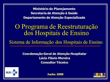 O Programa de Reestruturação dos Hospitais de Ensino Junho 2008 Ministério do Planejamento Secretaria de Atenção à Saúde Departamento de Atenção Especializada.