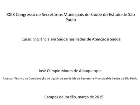 XXIX Congresso de Secretários Municipais de Saúde do Estado de São Paulo Curso: Vigilância em Saúde nas Redes de Atenção à Saúde José Olimpio Moura de.