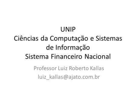 UNIP Ciências da Computação e Sistemas de Informação Sistema Financeiro Nacional Professor Luiz Roberto Kallas