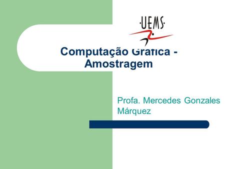 Computação Gráfica - Amostragem Profa. Mercedes Gonzales Márquez.