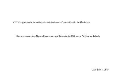 XXIX Congresso de Secretários Municipais de Saúde do Estado de São Paulo Compromissos dos Novos Governos para Garantia do SUS como Política de Estado Ligia.