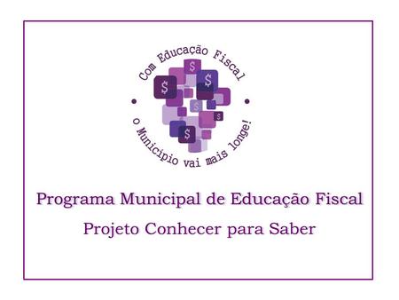 Programa Municipal de Educação Fiscal Projeto Conhecer para Saber