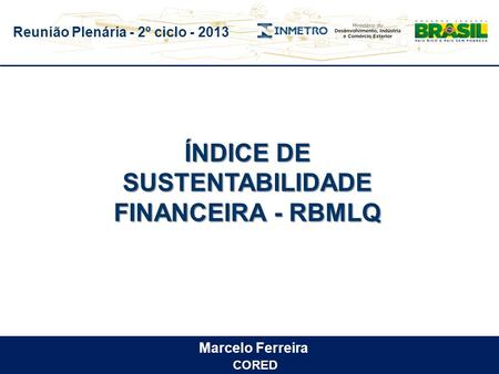 Reunião Plenária - 2º ciclo - 2013 ÍNDICE DE SUSTENTABILIDADE FINANCEIRA - RBMLQ Marcelo Ferreira CORED.