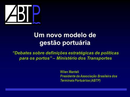“Debates sobre definições estratégicas de políticas para os portos” – Ministério dos Transportes Wilen Manteli Presidente da Associação Brasileira dos.