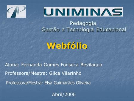 Pedagogia Gestão e Tecnologia Educacional Webfólio Aluna: Fernanda Gomes Fonseca Bevilaqua Professora/Mestra: Gilca Vilarinho Abril/2006 Professora/Mestra: